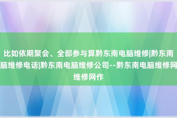 比如依期聚会、全部参与算黔东南电脑维修|黔东南电脑维修电话|黔东南电脑维修公司--黔东南电脑维修网作