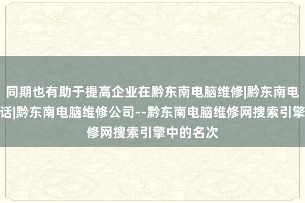 同期也有助于提高企业在黔东南电脑维修|黔东南电脑维修电话|黔东南电脑维修公司--黔东南电脑维修网搜索引擎中的名次